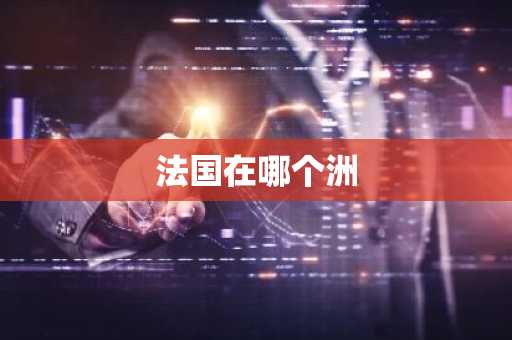 法国在哪个洲-第1张图片-芙蓉之城