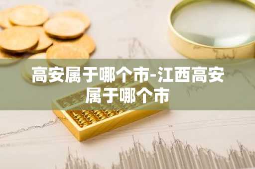 高安属于哪个市-江西高安属于哪个市-第1张图片-芙蓉之城