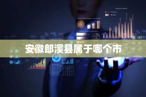 安徽郎溪县属于哪个市-第1张图片-芙蓉之城
