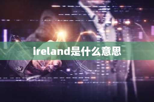 ireland是什么意思-第1张图片-芙蓉之城