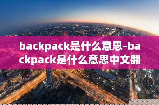 backpack是什么意思-backpack是什么意思中文翻译-第1张图片-芙蓉之城