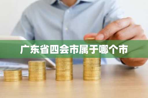广东省四会市属于哪个市-第1张图片-芙蓉之城