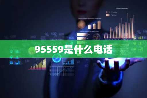 95559是什么电话-第1张图片-芙蓉之城