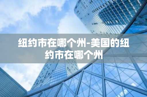 纽约市在哪个州-美国的纽约市在哪个州-第1张图片-芙蓉之城