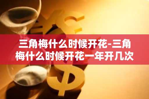 三角梅什么时候开花-三角梅什么时候开花一年开几次-第1张图片-芙蓉之城