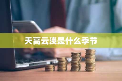 天高云淡是什么季节-第1张图片-芙蓉之城