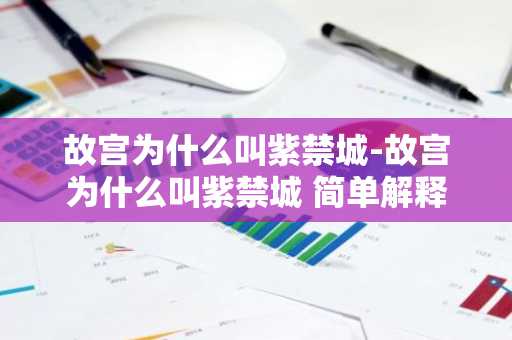 故宫为什么叫紫禁城-故宫为什么叫紫禁城 简单解释-第1张图片-芙蓉之城