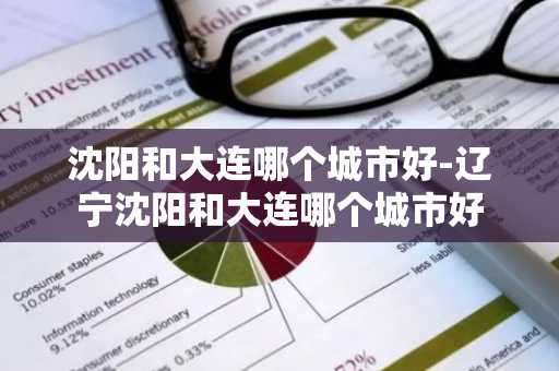 沈阳和大连哪个城市好-辽宁沈阳和大连哪个城市好-第1张图片-芙蓉之城