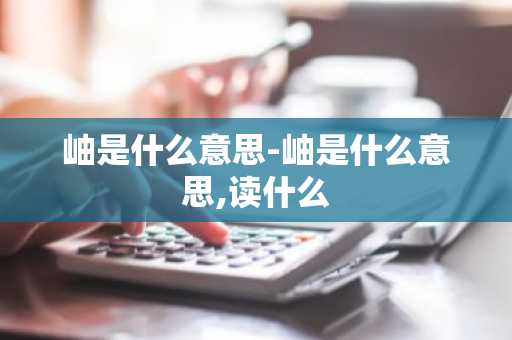 岫是什么意思-岫是什么意思,读什么-第1张图片-芙蓉之城