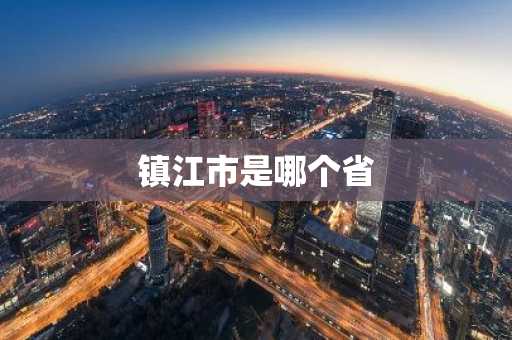 镇江市是哪个省-第1张图片-芙蓉之城