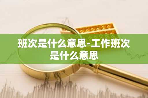 班次是什么意思-工作班次是什么意思-第1张图片-芙蓉之城