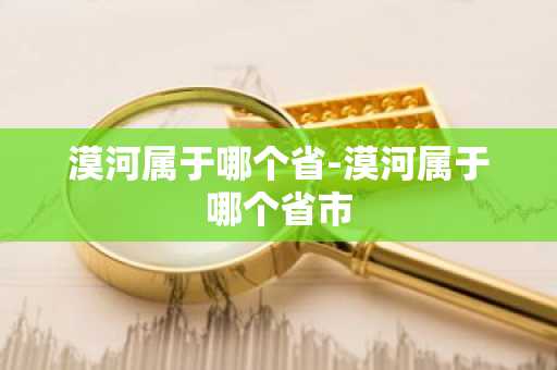 漠河属于哪个省-漠河属于哪个省市-第1张图片-芙蓉之城