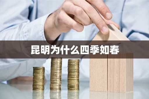 昆明为什么四季如春-第1张图片-芙蓉之城
