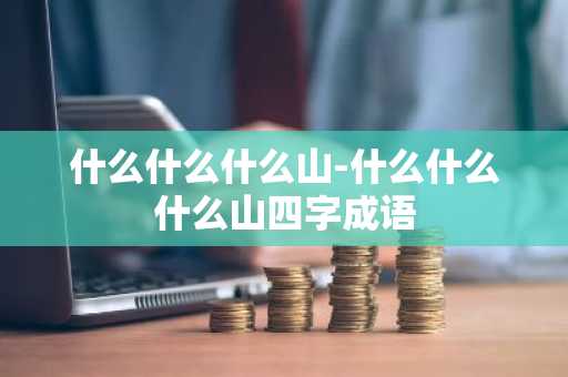什么什么什么山-什么什么什么山四字成语-第1张图片-芙蓉之城