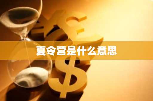 夏令营是什么意思-第1张图片-芙蓉之城