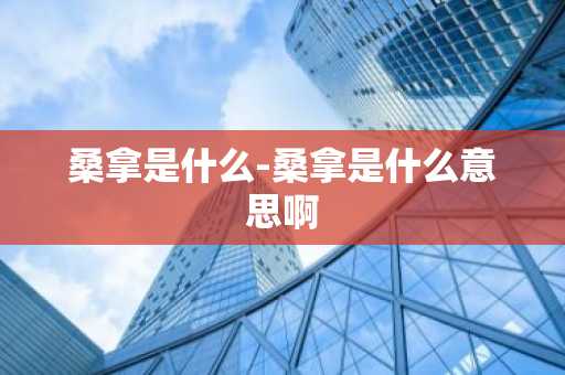 桑拿是什么-桑拿是什么意思啊-第1张图片-芙蓉之城