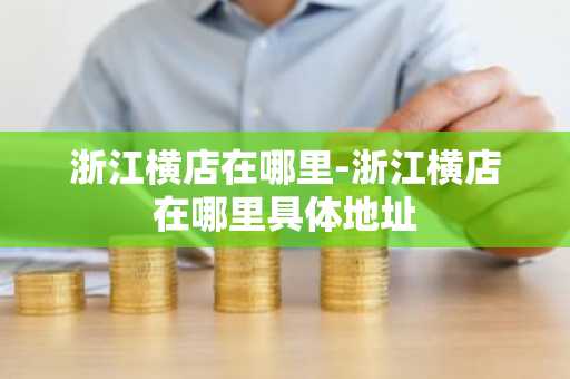 浙江横店在哪里-浙江横店在哪里具体地址-第1张图片-芙蓉之城