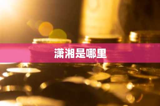 潇湘是哪里-第1张图片-芙蓉之城