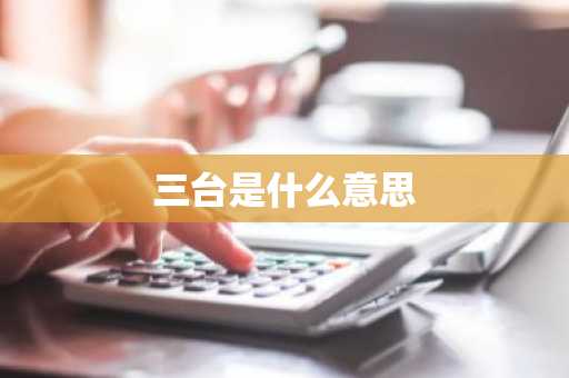 三台是什么意思-第1张图片-芙蓉之城