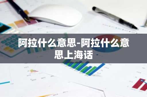 阿拉什么意思-阿拉什么意思上海话-第1张图片-芙蓉之城