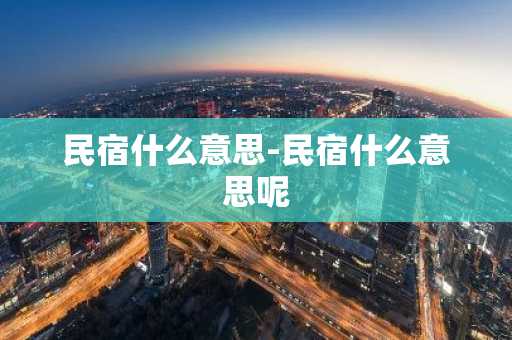 民宿什么意思-民宿什么意思呢-第1张图片-芙蓉之城