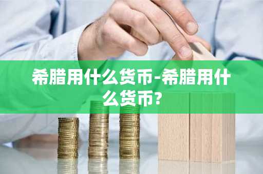 希腊用什么货币-希腊用什么货币?-第1张图片-芙蓉之城