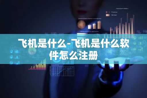 飞机是什么-飞机是什么软件怎么注册-第1张图片-芙蓉之城