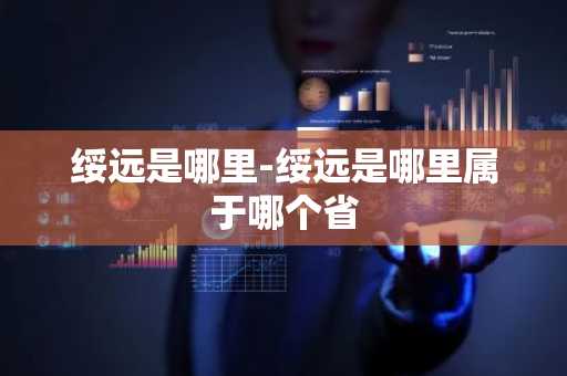 绥远是哪里-绥远是哪里属于哪个省-第1张图片-芙蓉之城