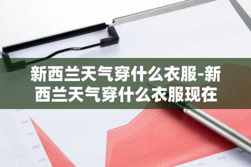 新西兰天气穿什么衣服-新西兰天气穿什么衣服现在-第1张图片-芙蓉之城