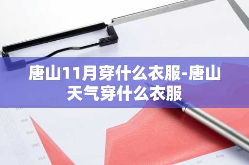 唐山11月穿什么衣服-唐山天气穿什么衣服-第1张图片-芙蓉之城