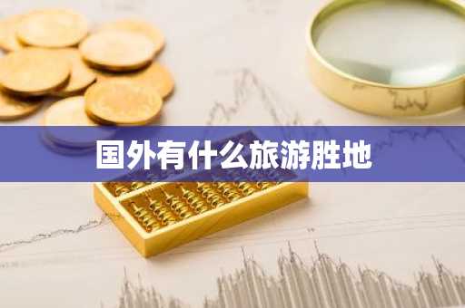 国外有什么旅游胜地-第1张图片-芙蓉之城