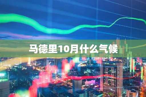 马德里10月什么气候-第1张图片-芙蓉之城
