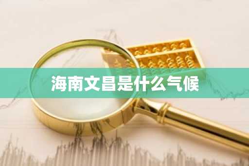 海南文昌是什么气候-第1张图片-芙蓉之城