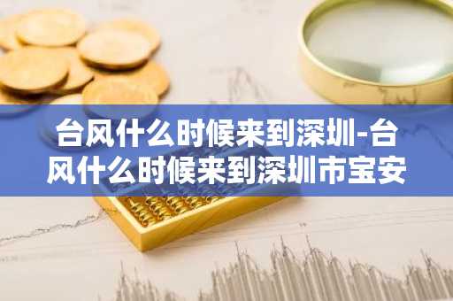 台风什么时候来到深圳-台风什么时候来到深圳市宝安区-第1张图片-芙蓉之城