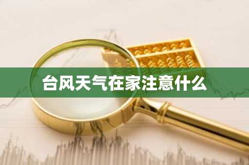 台风天气在家注意什么-第1张图片-芙蓉之城