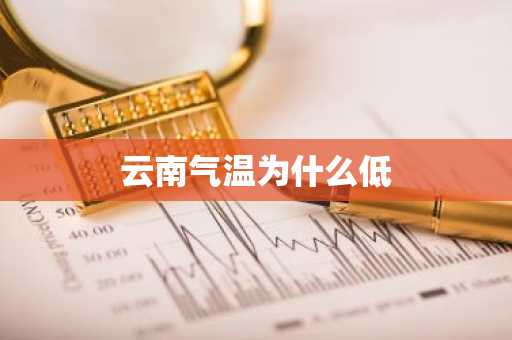 云南气温为什么低-第1张图片-芙蓉之城