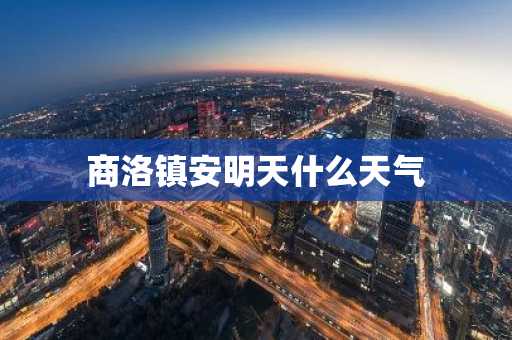 商洛镇安明天什么天气-第1张图片-芙蓉之城