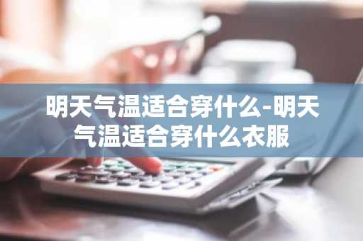 明天气温适合穿什么-明天气温适合穿什么衣服-第1张图片-芙蓉之城