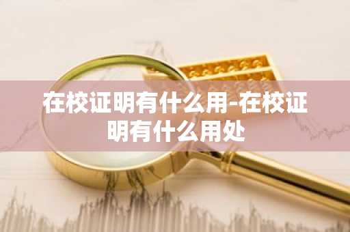 在校证明有什么用-在校证明有什么用处-第1张图片-芙蓉之城