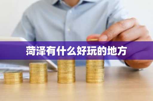 菏泽有什么好玩的地方-第1张图片-芙蓉之城