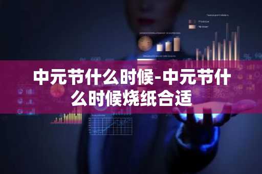 中元节什么时候-中元节什么时候烧纸合适-第1张图片-芙蓉之城