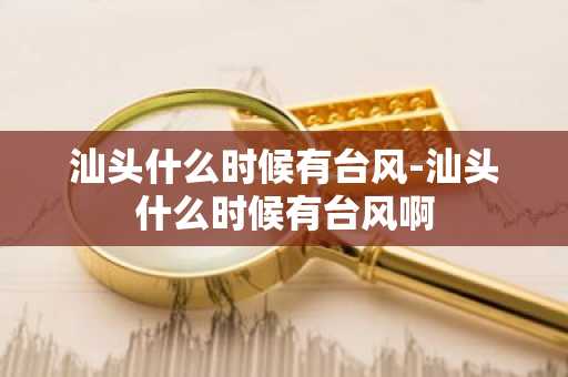 汕头什么时候有台风-汕头什么时候有台风啊-第1张图片-芙蓉之城
