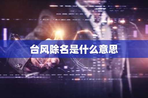 台风除名是什么意思-第1张图片-芙蓉之城