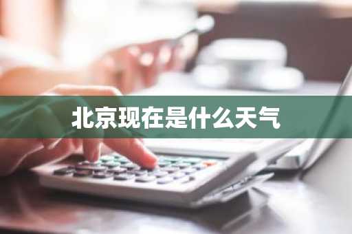 北京现在是什么天气-第1张图片-芙蓉之城