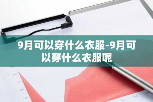 9月可以穿什么衣服-9月可以穿什么衣服呢-第1张图片-芙蓉之城