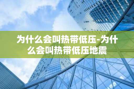 为什么会叫热带低压-为什么会叫热带低压地震-第1张图片-芙蓉之城