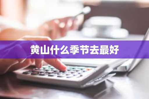 黄山什么季节去最好-第1张图片-芙蓉之城