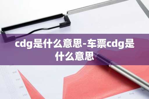 cdg是什么意思-车票cdg是什么意思-第1张图片-芙蓉之城