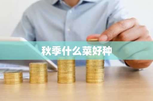 秋季什么菜好种-第1张图片-芙蓉之城