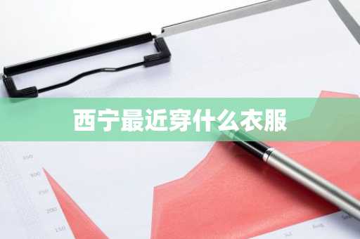 西宁最近穿什么衣服-第1张图片-芙蓉之城